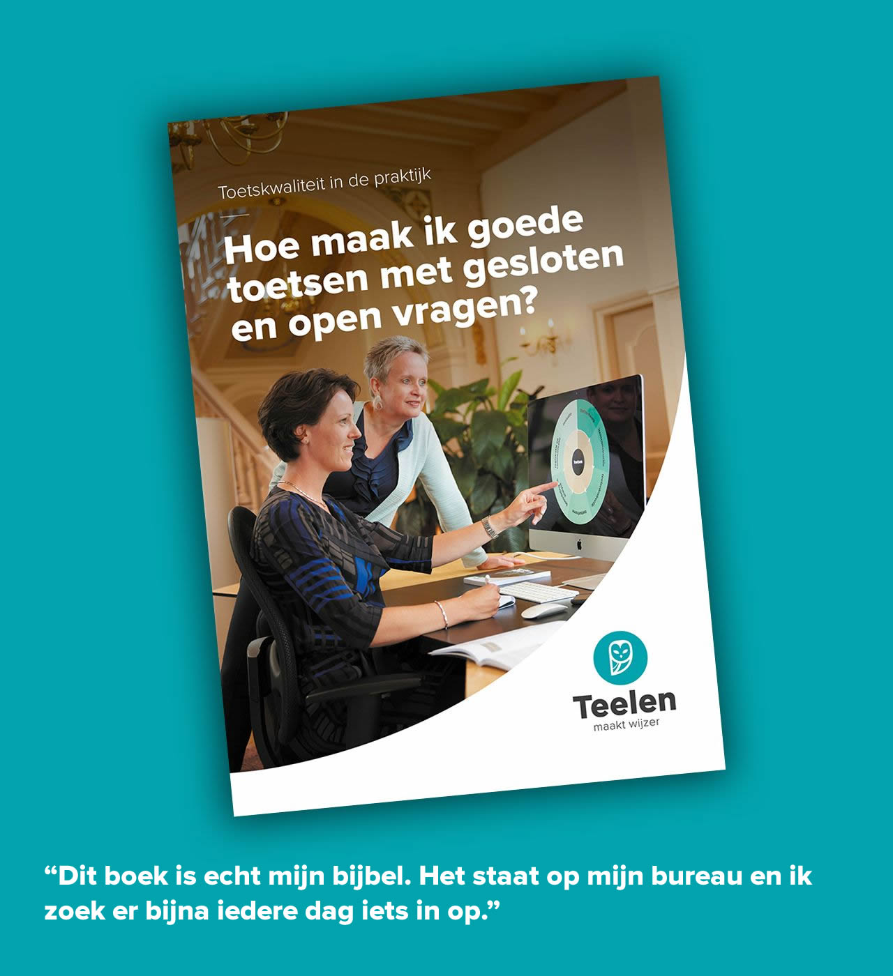 Praktijkboek Teelen Toetskwaliteit in de praktijk. Hoe maak ik goede toetsen met gesloten en open vragen. Geschreven door de toetsspecialisten van Teelen. Review van een lezer: Dit boek is echt mijn bijbel. Het staat op mijn bureau en ik zoek er bijna iedere dag iets in op.